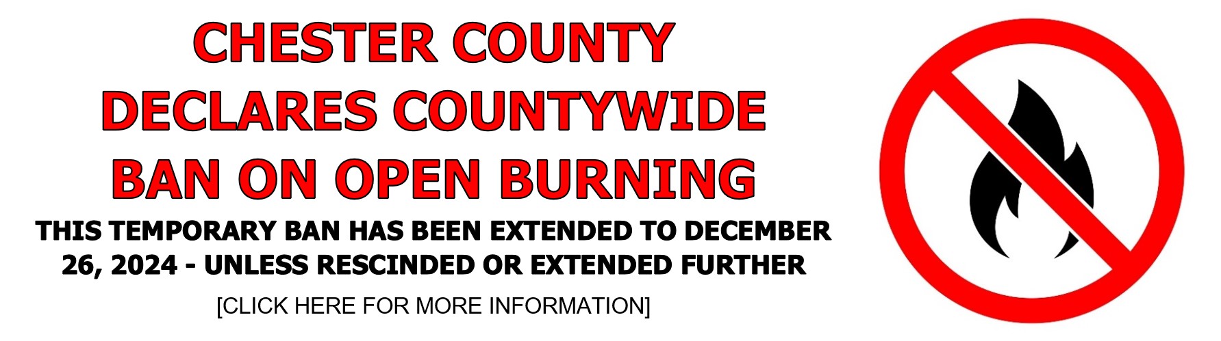 CHESTER COUNTY DECLARES COUNTYWIDE BAN ON OPEN BURNING. THIS TEMPORARY BAN HAS BEEN EXTENDED TO DECEMBER 26, 2024 UNLESS RESCINDED OR EXTENDED FURTHER